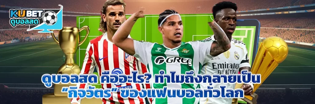 ดูบอลสด คืออะไร? ทำไมถึงกลายเป็น “กิจวัตร” ของแฟนบอลทั่วโลก