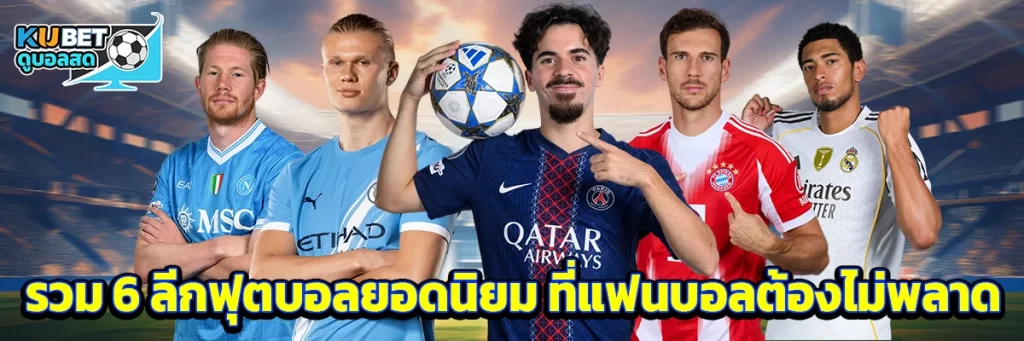 รวม 6 ลีกฟุตบอลยอดนิยม ที่แฟนบอลต้องไม่พลาด